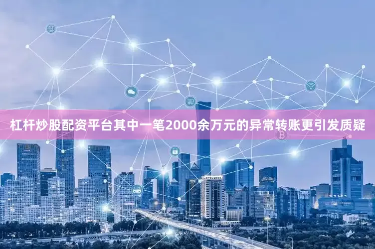 杠杆炒股配资平台其中一笔2000余万元的异常转账更引发质疑