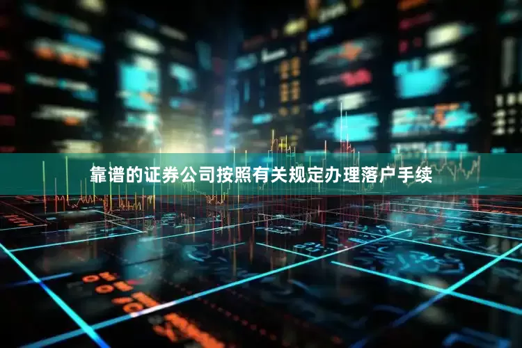 靠谱的证券公司按照有关规定办理落户手续