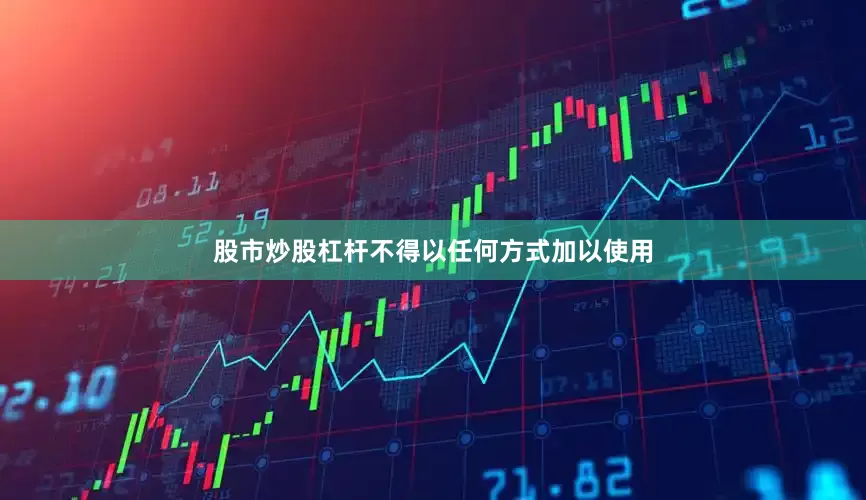股市炒股杠杆不得以任何方式加以使用