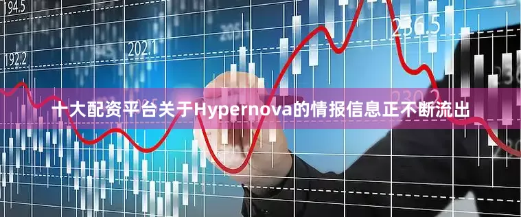 十大配资平台关于Hypernova的情报信息正不断流出