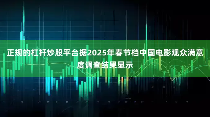 正规的杠杆炒股平台据2025年春节档中国电影观众满意度调查结果显示