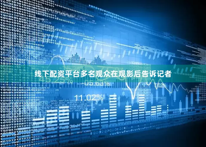 线下配资平台多名观众在观影后告诉记者