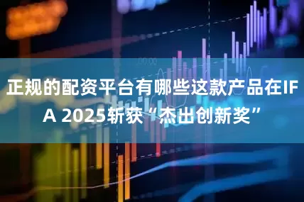 正规的配资平台有哪些这款产品在IFA 2025斩获“杰出创新奖”